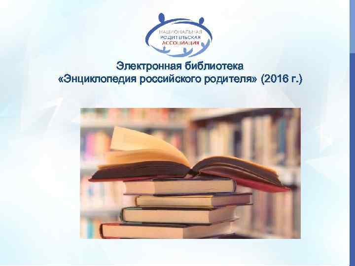 Электронная библиотека «Энциклопедия российского родителя» (2016 г. ) 