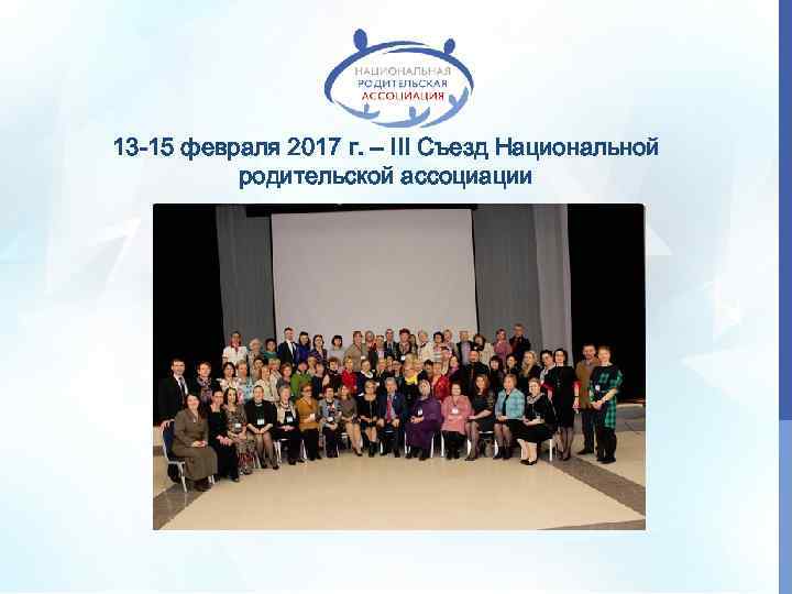 13 -15 февраля 2017 г. – III Съезд Национальной родительской ассоциации 