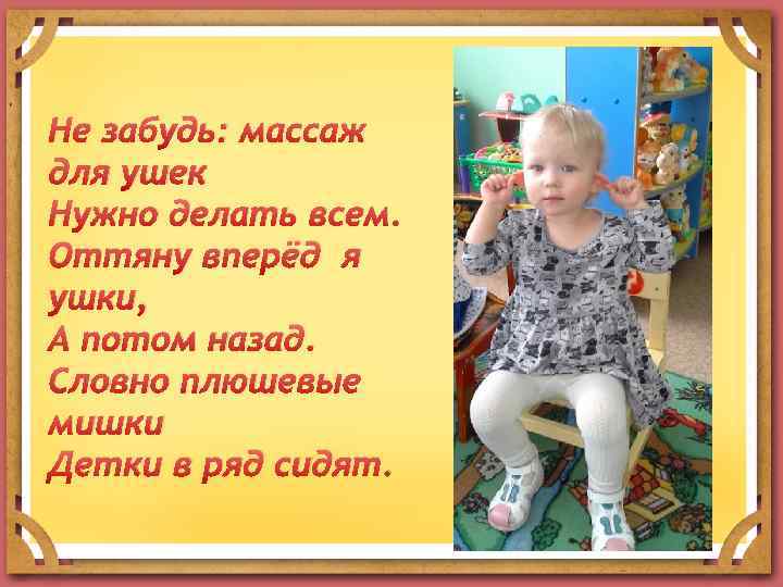 Не забудь: массаж для ушек Нужно делать всем. Оттяну вперёд я ушки, А потом