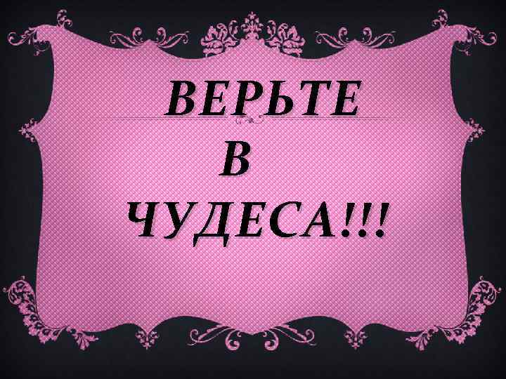 ВЕРЬТЕ В ЧУДЕСА!!! 