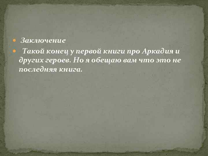  Заключение Такой конец у первой книги про Аркадия и других героев. Но я