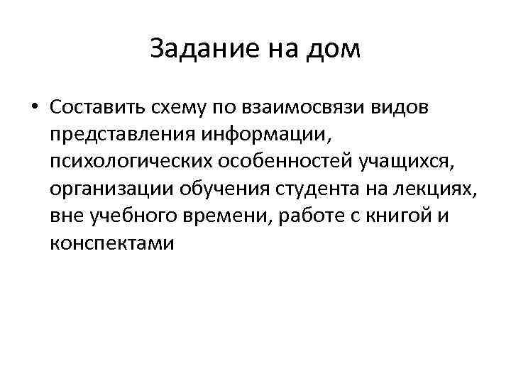 Задание на дом • Составить схему по взаимосвязи видов представления информации, психологических особенностей учащихся,