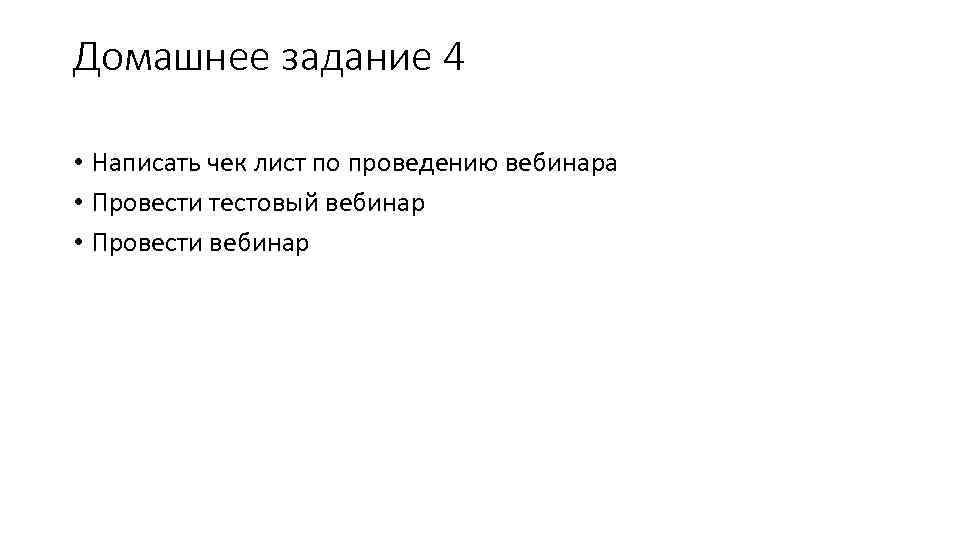 Домашнее задание 4 • Написать чек лист по проведению вебинара • Провести тестовый вебинар