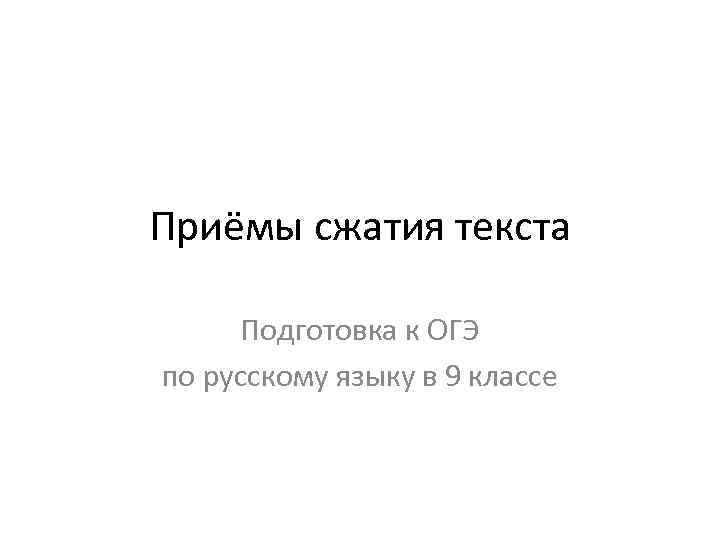 Приёмы сжатия текста Подготовка к ОГЭ по русскому языку в 9 классе 