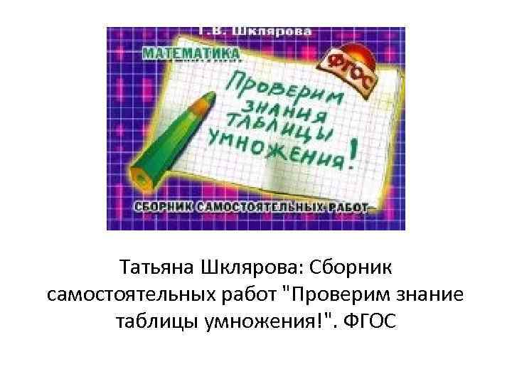 Татьяна Шклярова: Сборник самостоятельных работ "Проверим знание таблицы умножения!". ФГОС 