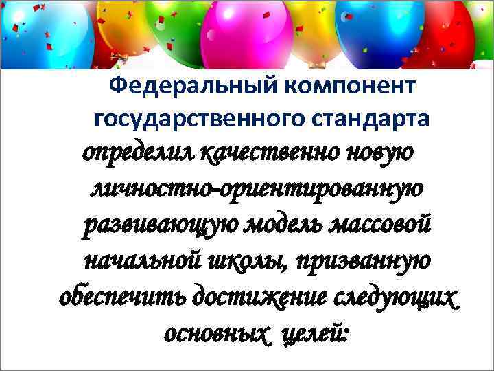 Федеральный компонент государственного стандарта определил качественно новую личностно-ориентированную развивающую модель массовой начальной школы, призванную