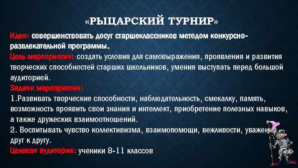  «РЫЦАРСКИЙ ТУРНИР» Идея: совершенствовать досуг старшеклассников методом конкурсноразвлекательной программы. Цель мероприятия: создать условия