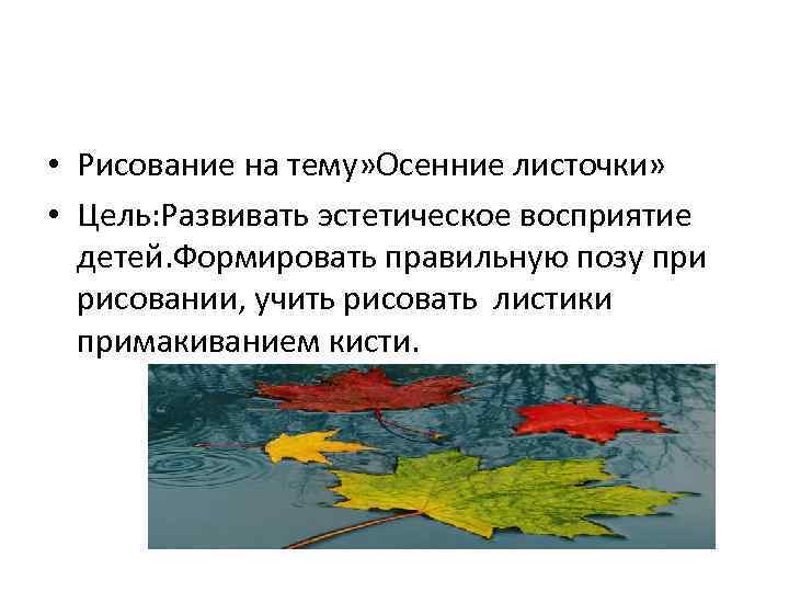  • Рисование на тему» Осенние листочки» • Цель: Развивать эстетическое восприятие детей. Формировать