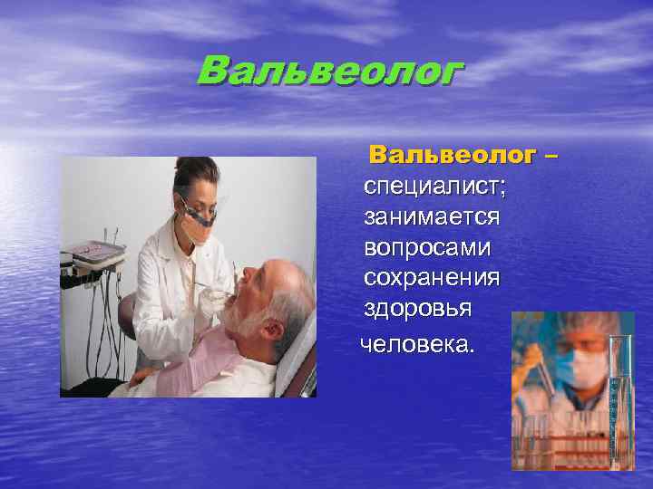 Вальвеолог – специалист; занимается вопросами сохранения здоровья человека. 