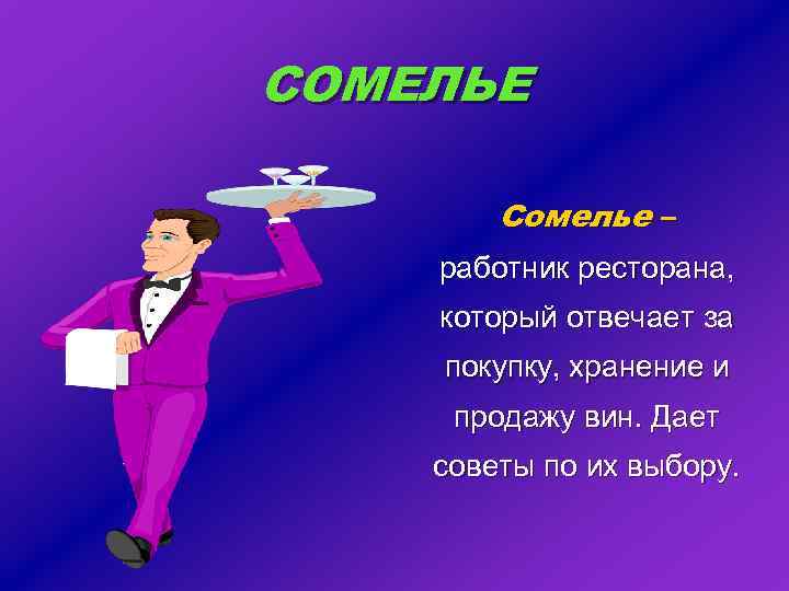 СОМЕЛЬЕ Сомелье – работник ресторана, который отвечает за покупку, хранение и продажу вин. Дает