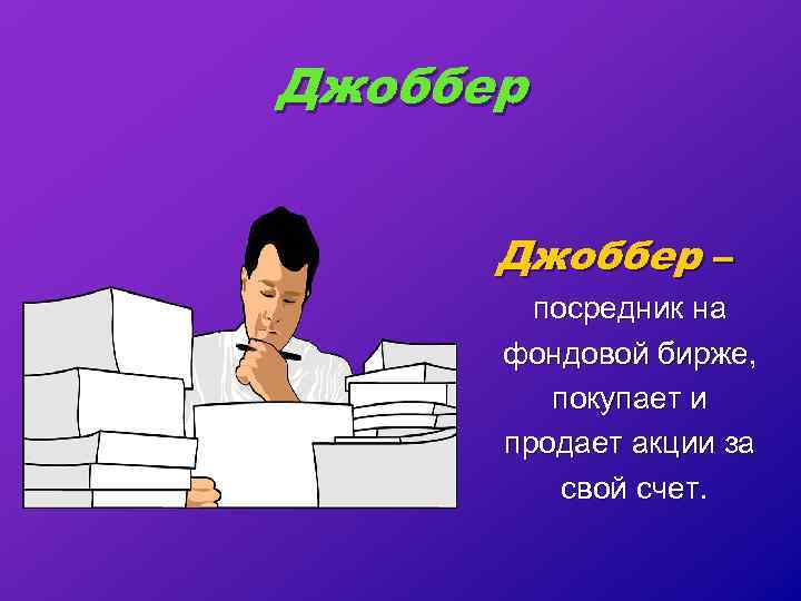 Джоббер – посредник на фондовой бирже, покупает и продает акции за свой счет. 