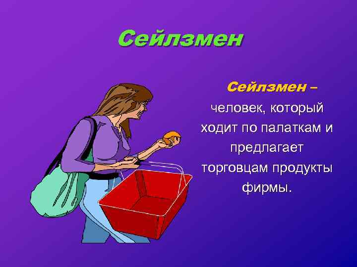 Сейлзмен – человек, который ходит по палаткам и предлагает торговцам продукты фирмы. 