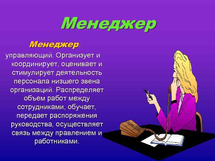 Менеджер – управляющий. Организует и координирует, оценивает и стимулирует деятельность персонала низшего звена организаций.