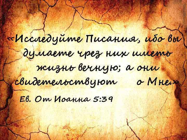  «Исследуйте Писания, ибо вы думаете чрез них иметь жизнь вечную; а они свидетельствуют