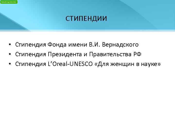 СТИПЕНДИИ • Стипендия Фонда имени В. И. Вернадского • Стипендия Президента и Правительства РФ