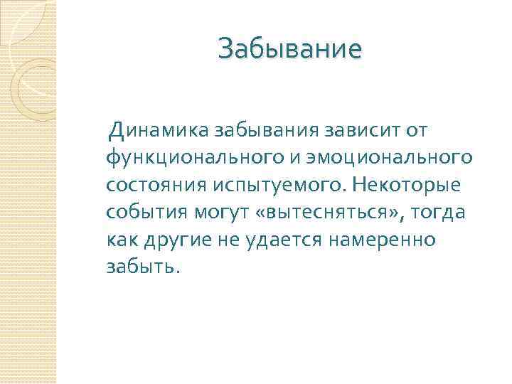 Забывание Динамика забывания зависит от функционального и эмоционального состояния испытуемого. Некоторые события могут «вытесняться»