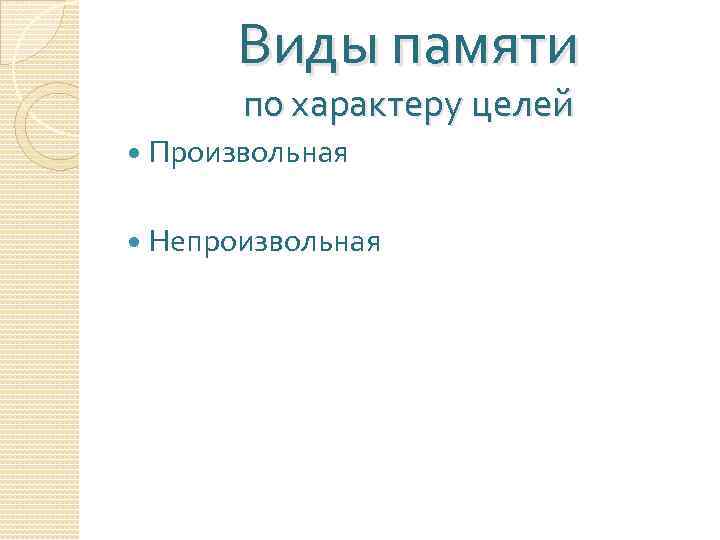 Виды памяти по характеру целей Произвольная Непроизвольная 