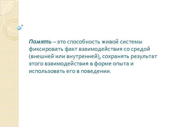 Память – это способность живой системы фиксировать факт взаимодействия со средой (внешней или внутренней),