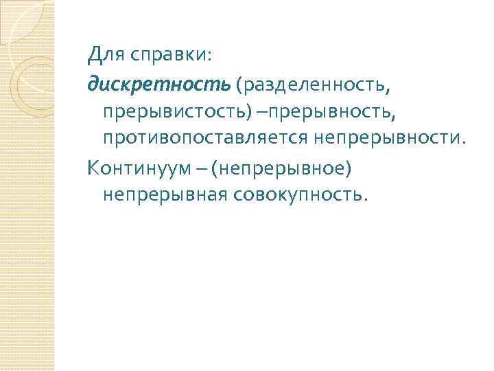 Для справки: дискретность (разделенность, прерывистость) –прерывность, противопоставляется непрерывности. Континуум – (непрерывное) непрерывная совокупность. 