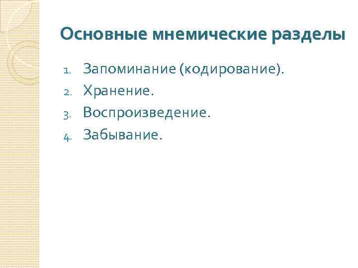 Основные мнемические разделы Запоминание (кодирование). 2. Хранение. 3. Воспроизведение. 4. Забывание. 1. 