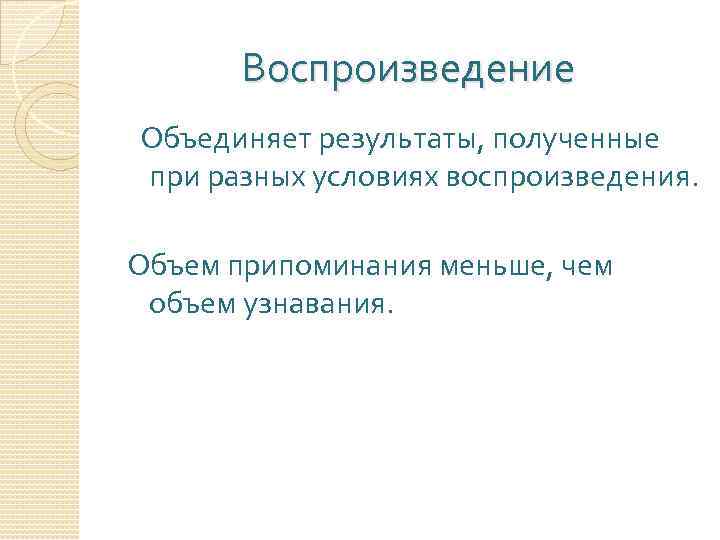 Воспроизведение Объединяет результаты, полученные при разных условиях воспроизведения. Объем припоминания меньше, чем объем узнавания.