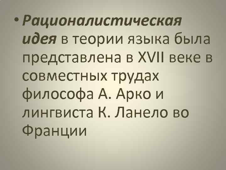  • Рационалистическая идея в теории языка была представлена в XVII веке в совместных