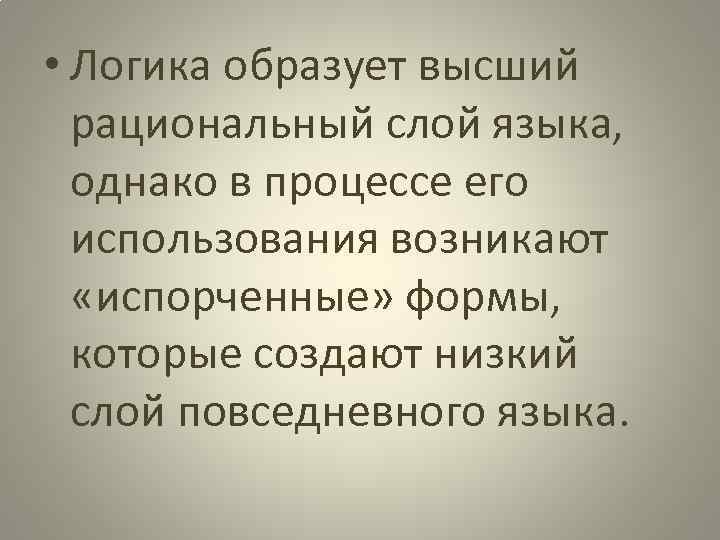  • Логика образует высший рациональный слой языка, однако в процессе его использования возникают