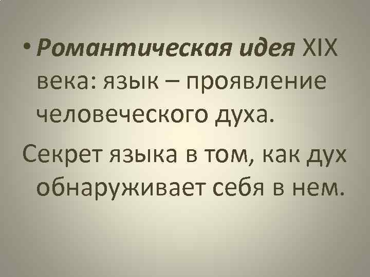  • Романтическая идея XIX века: язык – проявление человеческого духа. Секрет языка в