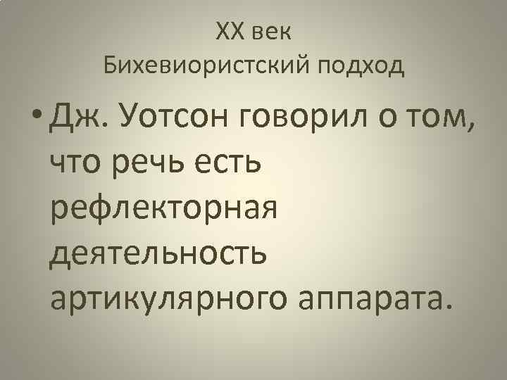 ХХ век Бихевиористский подход • Дж. Уотсон говорил о том, что речь есть рефлекторная