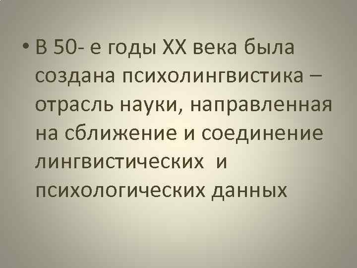  • В 50 - е годы ХХ века была создана психолингвистика – отрасль