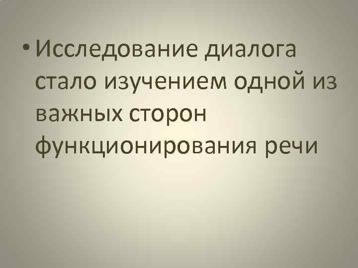  • Исследование диалога стало изучением одной из важных сторон функционирования речи 