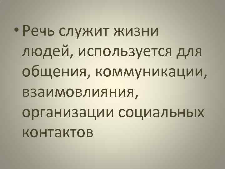  • Речь служит жизни людей, используется для общения, коммуникации, взаимовлияния, организации социальных контактов