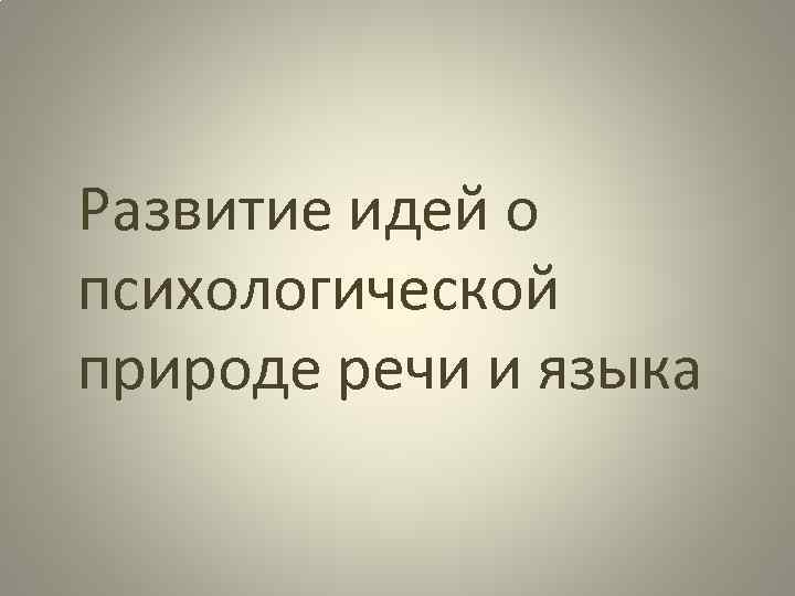 Развитие идей о психологической природе речи и языка 