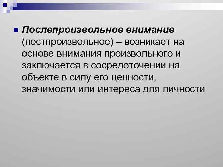 n Послепроизвольное внимание (постпроизвольное) – возникает на основе внимания произвольного и заключается в сосредоточении