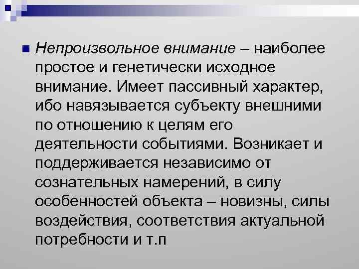 n Непроизвольное внимание – наиболее простое и генетически исходное внимание. Имеет пассивный характер, ибо