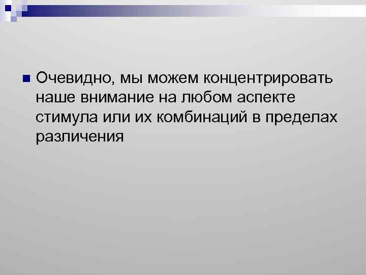 n Очевидно, мы можем концентрировать наше внимание на любом аспекте стимула или их комбинаций