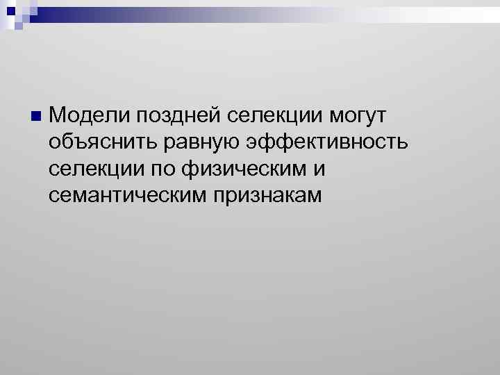 n Модели поздней селекции могут объяснить равную эффективность селекции по физическим и семантическим признакам