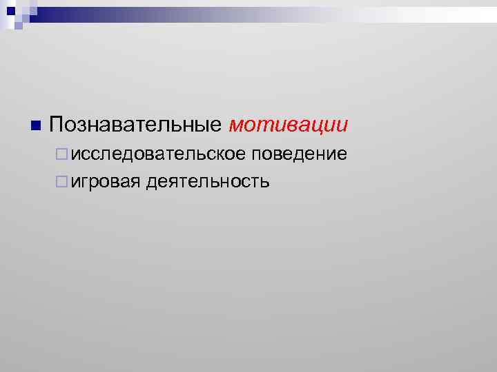 n Познавательные мотивации ¨ исследовательское поведение ¨ игровая деятельность 