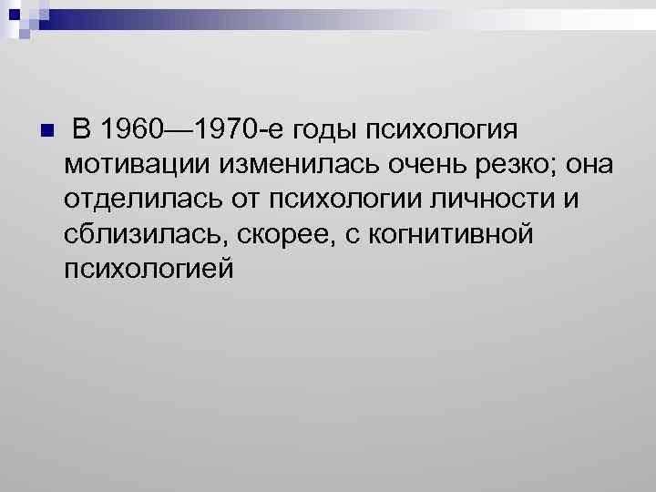 n В 1960— 1970 -е годы психология мотивации изменилась очень резко; она отделилась от