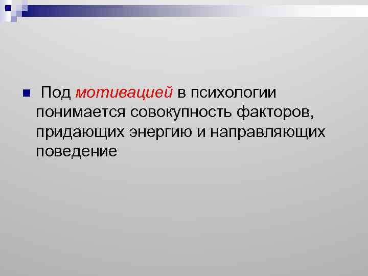 n Под мотивацией в психологии понимается совокупность факторов, придающих энергию и направляющих поведение 