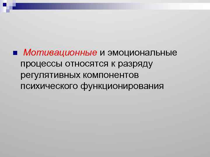 n Мотивационные и эмоциональные процессы относятся к разряду регулятивных компонентов психического функционирования 