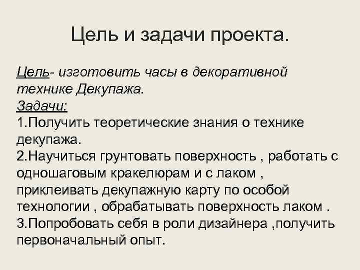 Цель и задачи проекта. Цель- изготовить часы в декоративной технике Декупажа. Задачи: 1. Получить