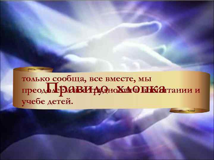 только сообща, все вместе, мы преодолеем все трудности в воспитании и учебе детей. Правило