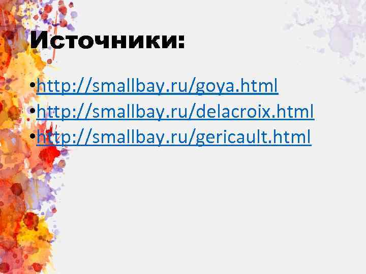 Источники: • http: //smallbay. ru/goya. html • http: //smallbay. ru/delacroix. html • http: //smallbay.