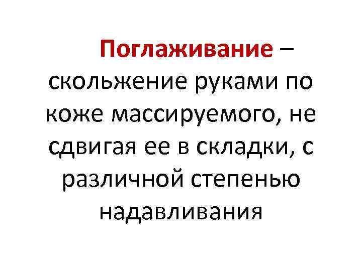 Поглаживание – скольжение руками по коже массируемого, не сдвигая ее в складки, с различной