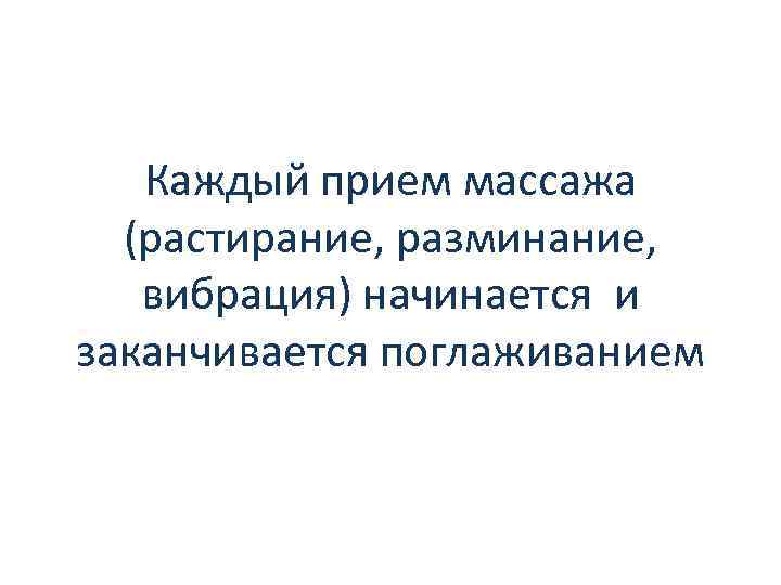 Каждый прием массажа (растирание, разминание, вибрация) начинается и заканчивается поглаживанием 