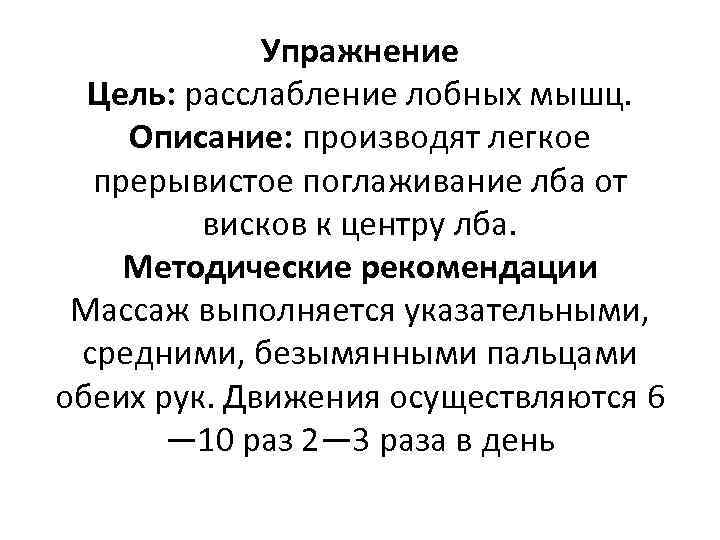 Упражнение Цель: расслабление лобных мышц. Описание: производят легкое прерывистое поглаживание лба от висков к