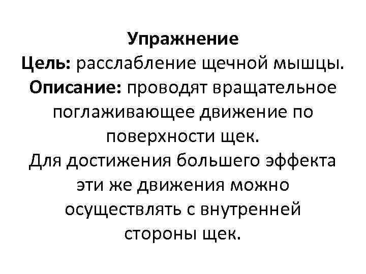 Упражнение Цель: расслабление щечной мышцы. Описание: проводят вращательное поглаживающее движение по поверхности щек. Для