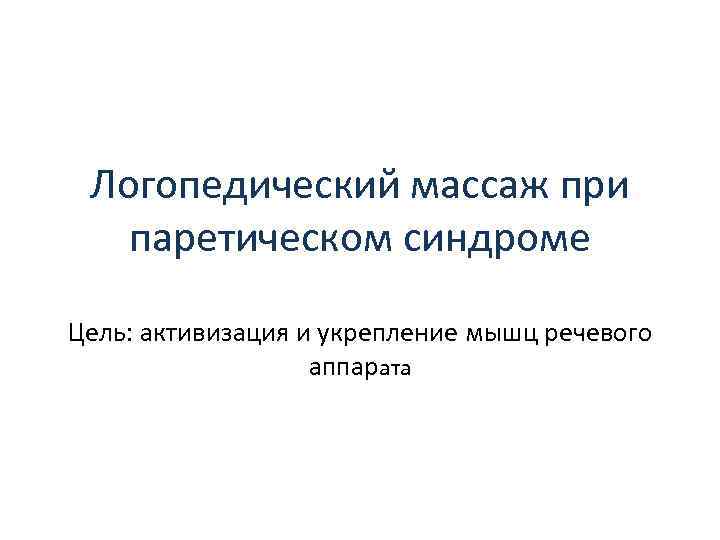 Логопедический массаж при паретическом синдроме Цель: активизация и укрепление мышц речевого аппарата 