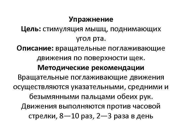 Упражнение Цель: стимуляция мышц, поднимающих угол рта. Описание: вращательные поглаживающие движения по поверхности щек.